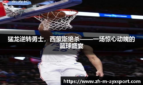 猛龙逆转勇士，西蒙斯绝杀——一场惊心动魄的篮球盛宴