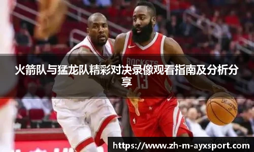 火箭队与猛龙队精彩对决录像观看指南及分析分享
